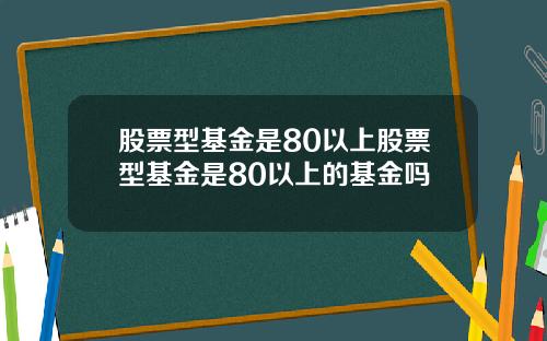 股票型基金是80以上股票型基金是80以上的基金吗