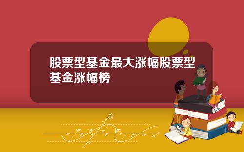 股票型基金最大涨幅股票型基金涨幅榜