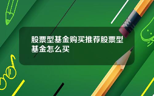 股票型基金购买推荐股票型基金怎么买