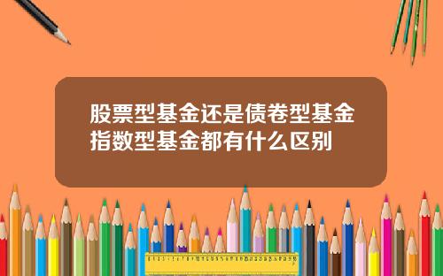 股票型基金还是债卷型基金指数型基金都有什么区别