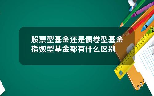 股票型基金还是债卷型基金指数型基金都有什么区别