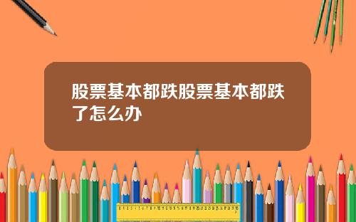 股票基本都跌股票基本都跌了怎么办