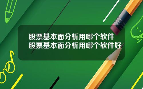股票基本面分析用哪个软件股票基本面分析用哪个软件好