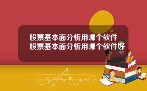 股票基本面分析用哪个软件股票基本面分析用哪个软件好