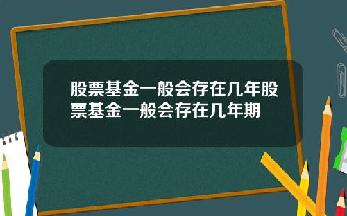 股票基金一般会存在几年股票基金一般会存在几年期