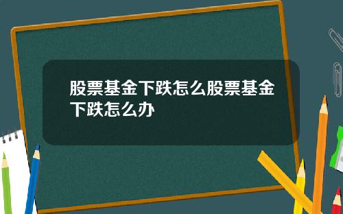 股票基金下跌怎么股票基金下跌怎么办