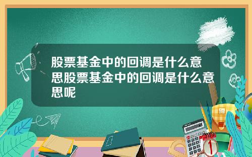 股票基金中的回调是什么意思股票基金中的回调是什么意思呢