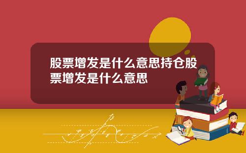 股票增发是什么意思持仓股票增发是什么意思