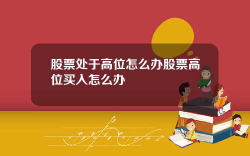 股票处于高位怎么办股票高位买入怎么办
