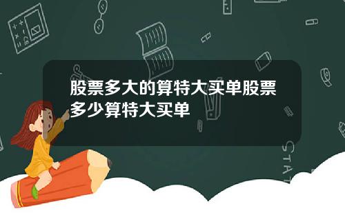 股票多大的算特大买单股票多少算特大买单