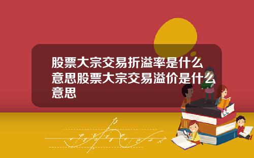股票大宗交易折溢率是什么意思股票大宗交易溢价是什么意思