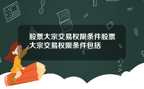 股票大宗交易权限条件股票大宗交易权限条件包括