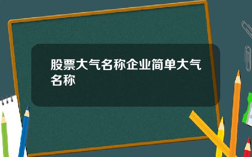 股票大气名称企业简单大气名称