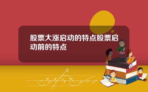 股票大涨启动的特点股票启动前的特点