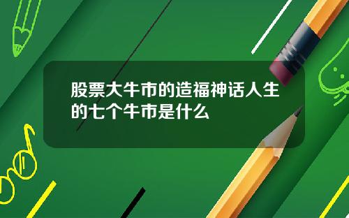 股票大牛市的造福神话人生的七个牛市是什么