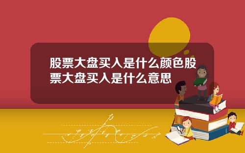 股票大盘买入是什么颜色股票大盘买入是什么意思