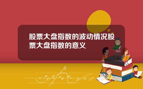 股票大盘指数的波动情况股票大盘指数的意义