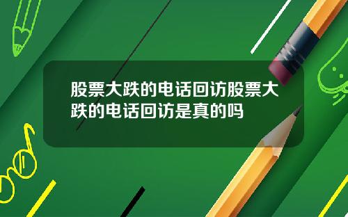 股票大跌的电话回访股票大跌的电话回访是真的吗