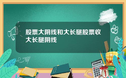 股票大阴线和大长腿股票收大长腿阴线