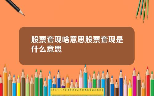 股票套现啥意思股票套现是什么意思