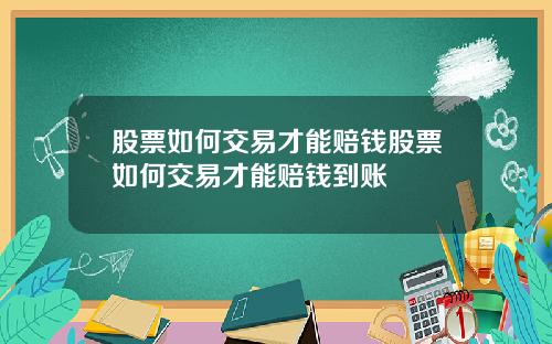 股票如何交易才能赔钱股票如何交易才能赔钱到账
