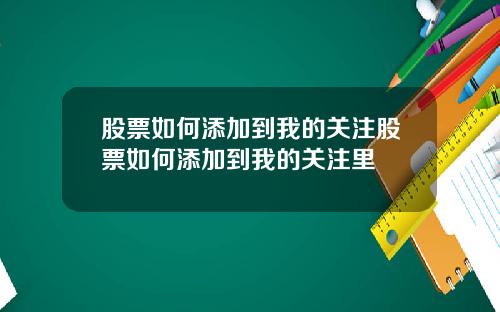 股票如何添加到我的关注股票如何添加到我的关注里