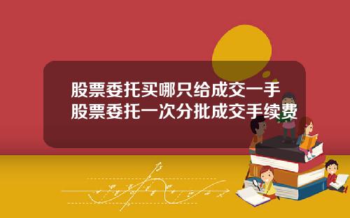 股票委托买哪只给成交一手股票委托一次分批成交手续费