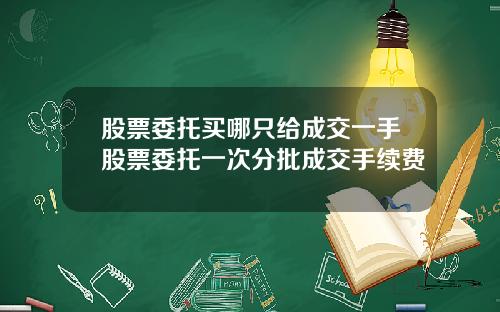 股票委托买哪只给成交一手股票委托一次分批成交手续费