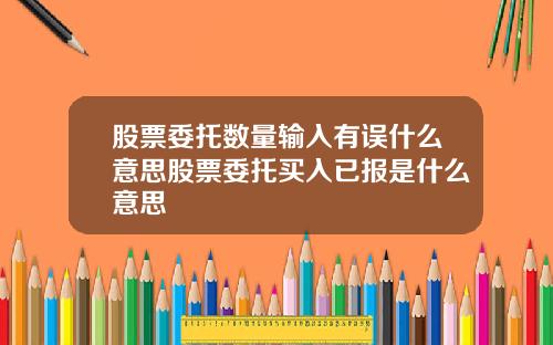 股票委托数量输入有误什么意思股票委托买入已报是什么意思