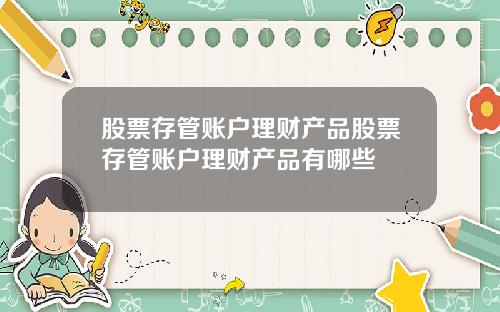 股票存管账户理财产品股票存管账户理财产品有哪些