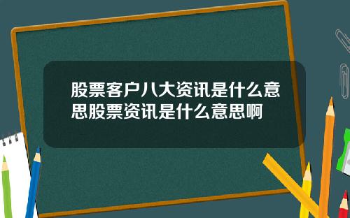 股票客户八大资讯是什么意思股票资讯是什么意思啊
