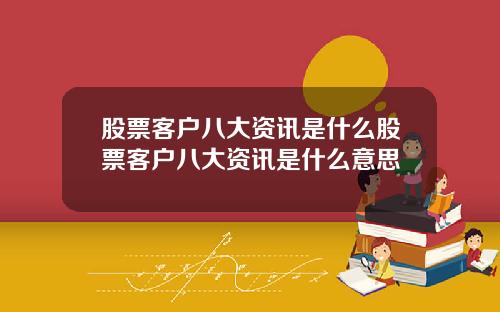 股票客户八大资讯是什么股票客户八大资讯是什么意思