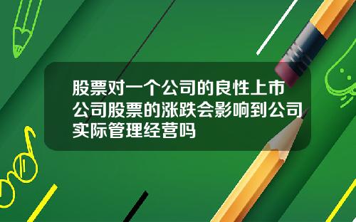 股票对一个公司的良性上市公司股票的涨跌会影响到公司实际管理经营吗