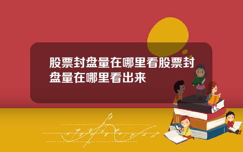 股票封盘量在哪里看股票封盘量在哪里看出来