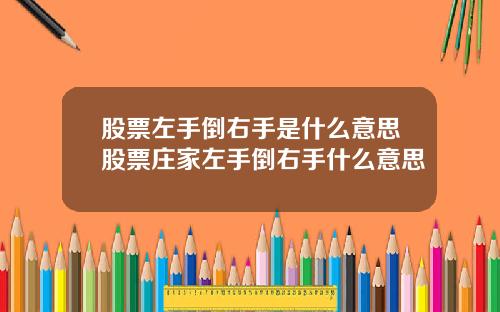 股票左手倒右手是什么意思股票庄家左手倒右手什么意思