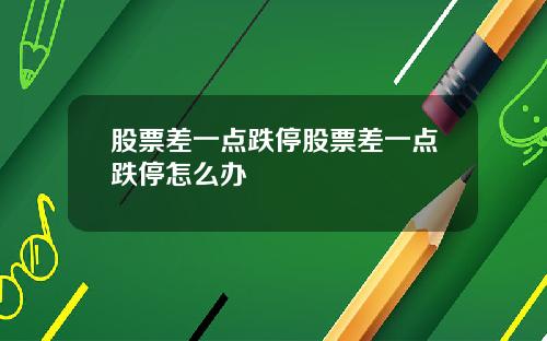 股票差一点跌停股票差一点跌停怎么办