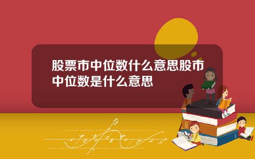股票市中位数什么意思股市中位数是什么意思