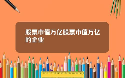 股票市值万亿股票市值万亿的企业