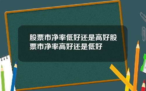股票市净率低好还是高好股票市净率高好还是低好