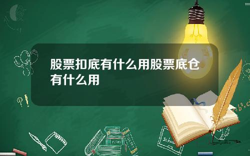 股票扣底有什么用股票底仓有什么用