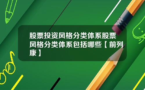 股票投资风格分类体系股票风格分类体系包括哪些【前列康】