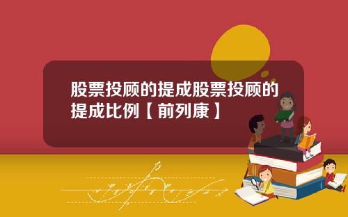 股票投顾的提成股票投顾的提成比例【前列康】