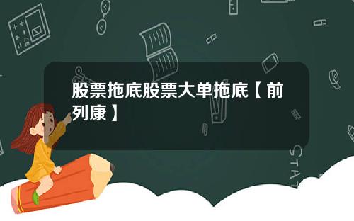 股票拖底股票大单拖底【前列康】