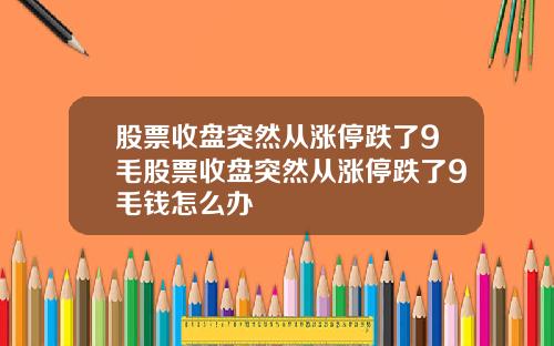 股票收盘突然从涨停跌了9毛股票收盘突然从涨停跌了9毛钱怎么办