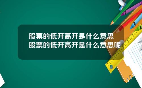 股票的低开高开是什么意思股票的低开高开是什么意思呢