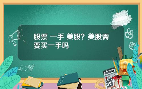 股票 一手 美股?美股需要买一手吗