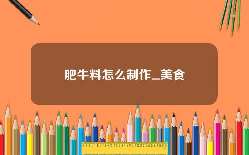肥牛料怎么制作_美食