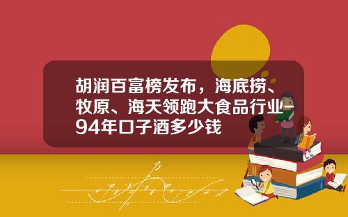 胡润百富榜发布，海底捞、牧原、海天领跑大食品行业-94年口子酒多少钱