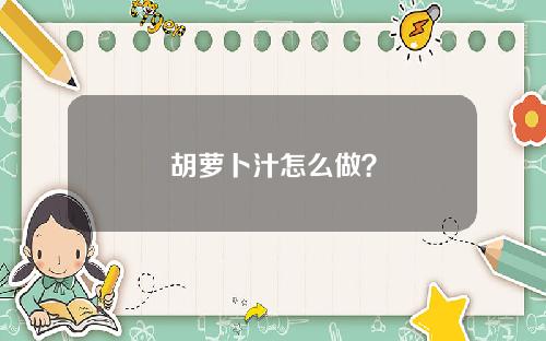 胡萝卜汁怎么做？