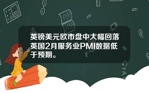 英镑美元欧市盘中大幅回落英国2月服务业PMI数据低于预期。